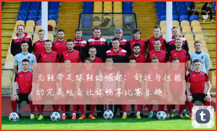 无鞋带足球鞋的崛起：舒适与性能的完美结合让你畅享比赛乐趣