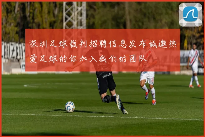 深圳足球裁判招聘信息发布诚邀热爱足球的你加入我们的团队