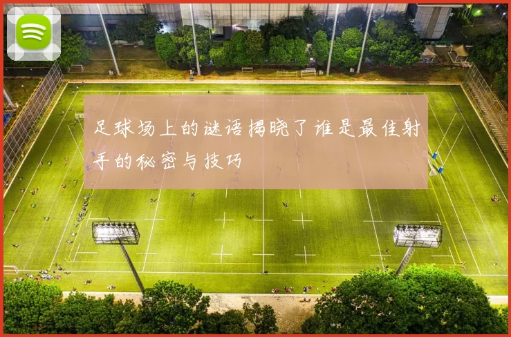 足球场上的谜语揭晓了谁是最佳射手的秘密与技巧