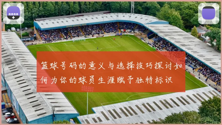 篮球号码的意义与选择技巧探讨如何为你的球员生涯赋予独特标识