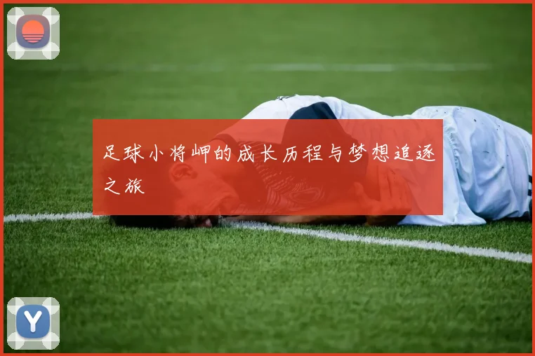 足球小将岬的成长历程与梦想追逐之旅